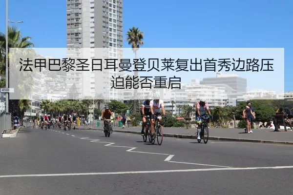 法甲巴黎圣日耳曼登贝莱复出首秀边路压迫能否重启